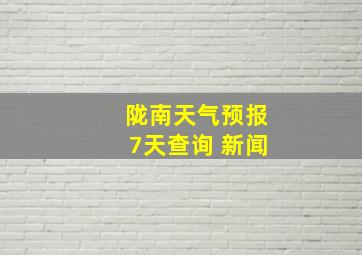 陇南天气预报7天查询 新闻